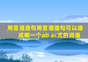 用言语造句用言语造句可以造成哪一个ab ac式的词语